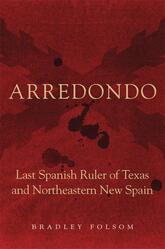 Arredondo Last Spanish Ruler of Texas and Northeastern New Spain